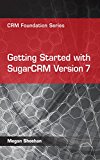 Getting Started with SugarCRM Version 7 (CRM Foundation Series Book 3)