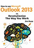 How to use Microsoft Outlook 2013 to Revolutionize The Way You Work