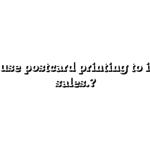 How to use postcard printing to increase sales.?