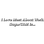 What I Love Most About Working at SugarCRM Is…